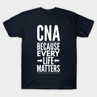 CNA BECAUSE EVERY LIFE MATTERS NURSE AND CNA WEARS T-Shirt